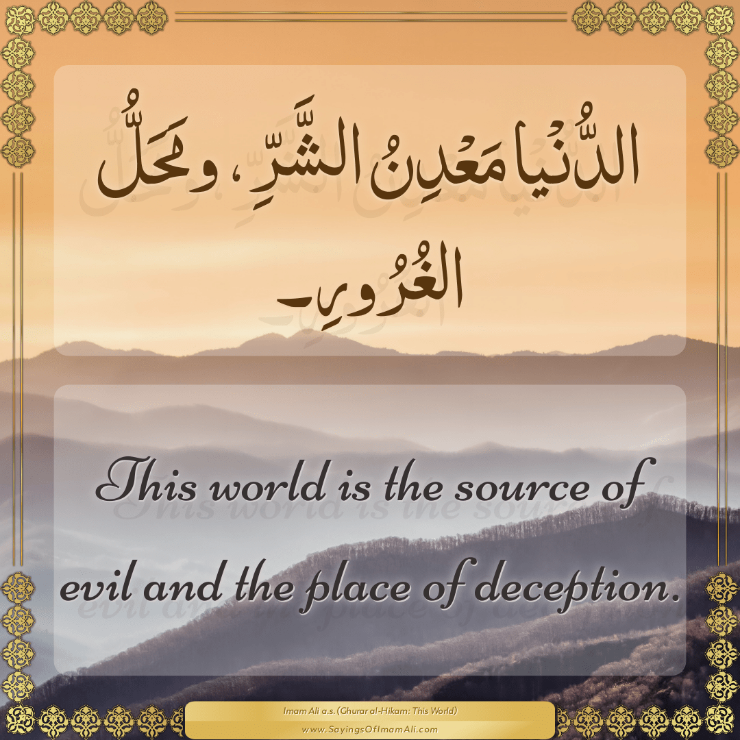 This world is the source of evil and the place of deception.